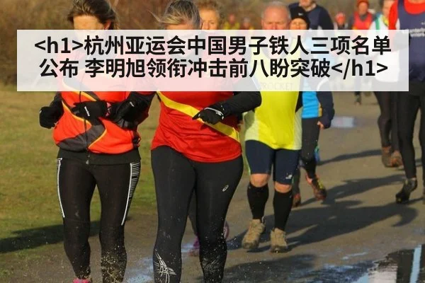 <h1>杭州亚运会中国男子铁人三项名单公布 李明旭领衔冲击前八盼突破</h1>