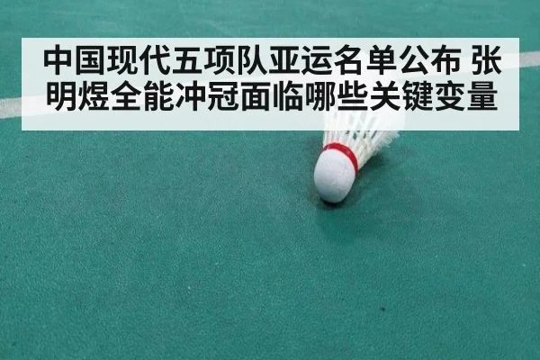 中国现代五项队亚运名单公布 张明煜全能冲冠面临哪些关键变量
